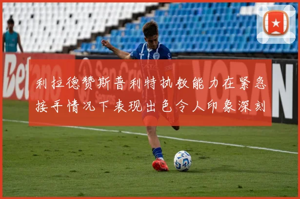 利拉德赞斯普利特执教能力在紧急接手情况下表现出色令人印象深刻