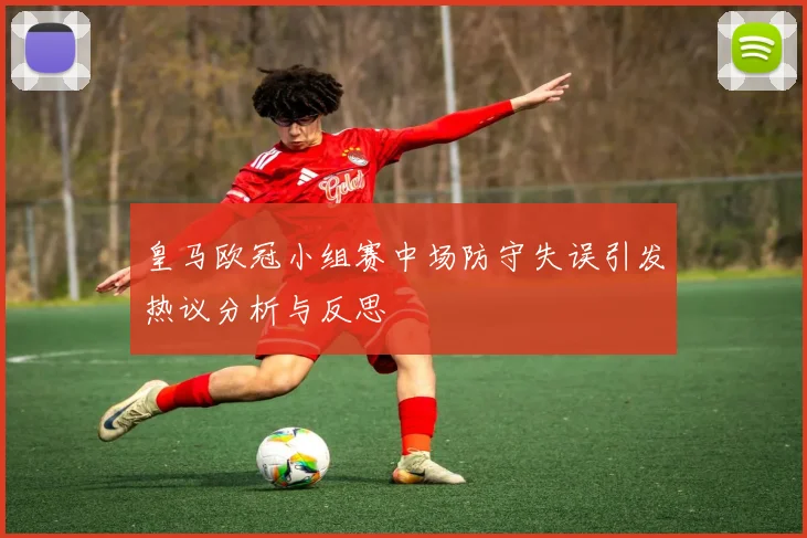 皇马欧冠小组赛中场防守失误引发热议分析与反思