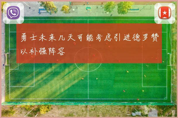 勇士未来几天可能考虑引进德罗赞以补强阵容