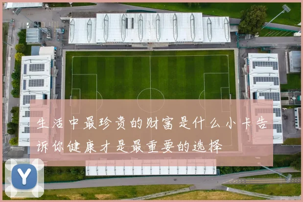 生活中最珍贵的财富是什么小卡告诉你健康才是最重要的选择