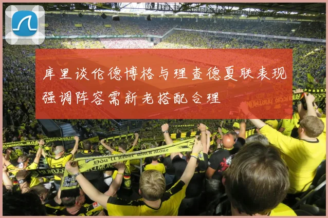 库里谈伦德博格与理查德夏联表现强调阵容需新老搭配合理