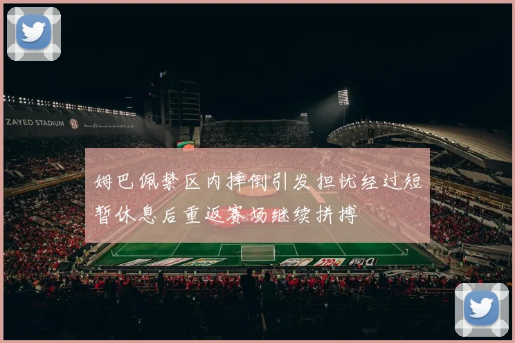 姆巴佩禁区内摔倒引发担忧经过短暂休息后重返赛场继续拼搏