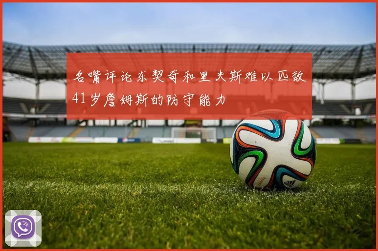 名嘴评论东契奇和里夫斯难以匹敌41岁詹姆斯的防守能力