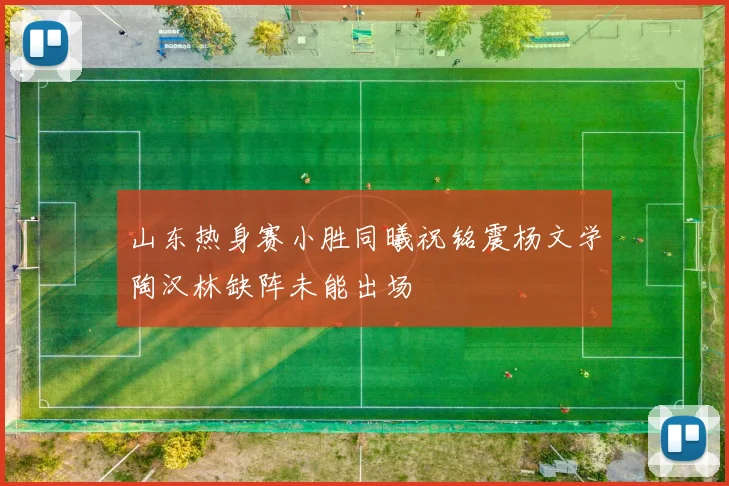 山东热身赛小胜同曦祝铭震杨文学陶汉林缺阵未能出场