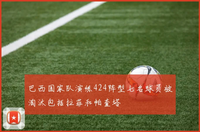 巴西国家队演练424阵型七名球员被淘汰包括拉菲和帕奎塔