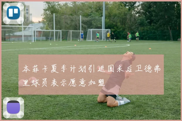 本菲卡夏季计划引进国米后卫德弗里球员表示愿意加盟
