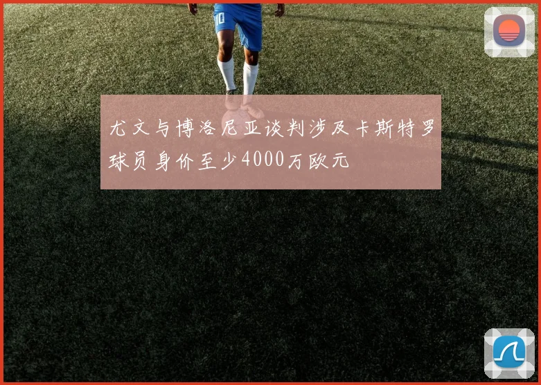 尤文与博洛尼亚谈判涉及卡斯特罗球员身价至少4000万欧元