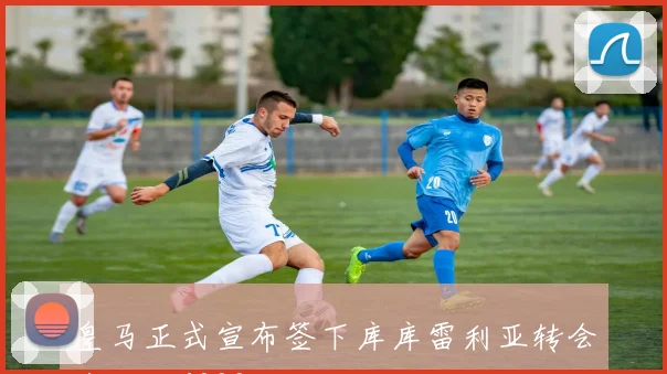 皇马正式宣布签下库库雷利亚转会费高达6000万欧元