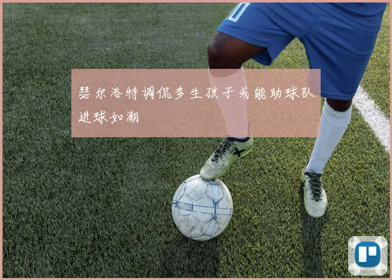 瑟尔洛特调侃多生孩子或能助球队进球如潮