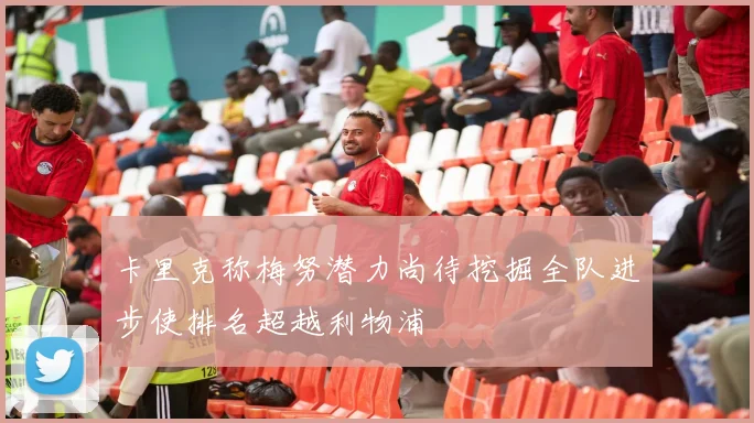 卡里克称梅努潜力尚待挖掘全队进步使排名超越利物浦