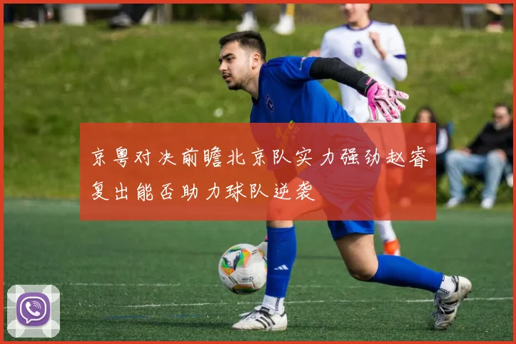 京粤对决前瞻北京队实力强劲赵睿复出能否助力球队逆袭