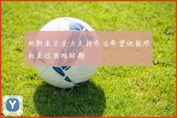 纳斯表示全力支持乔治希望他能顺利度过困难时期